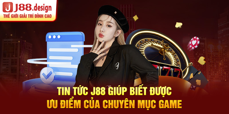 tin-tuc-j88-giup-biet-duoc-uu-diem-cua-chuyen-muc-game